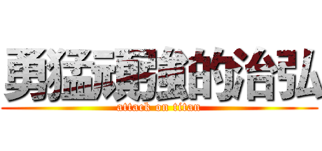 勇猛頑強的治弘 (attack on titan)