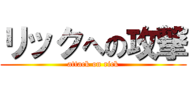 リックへの攻撃 (attack on rick)