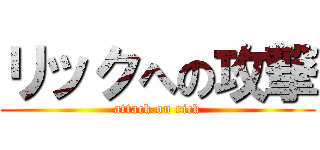 リックへの攻撃 (attack on rick)