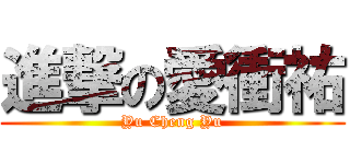 進撃の愛衝祐 (Yu Cheng Yu)