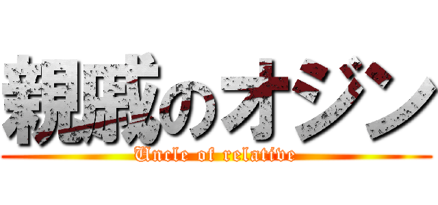 親戚のオジン (Uncle of relative)