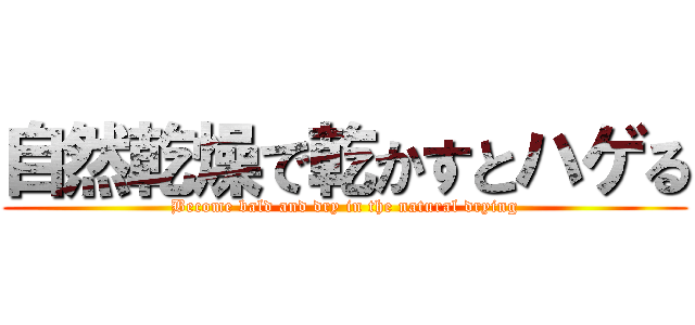 自然乾燥で乾かすとハゲる (Become bald and dry in the natural drying)