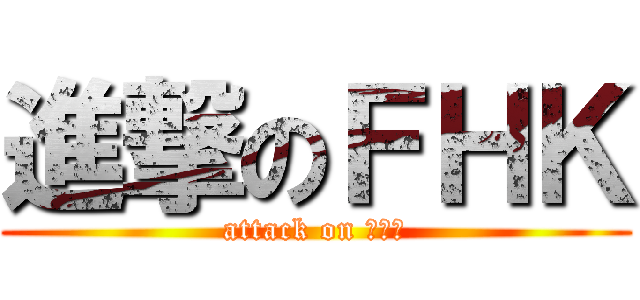 進撃のＦＨＫ (attack on ＦＨＫ)