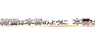 練習は本番のように 本番は練習のように (by Kuro D)
