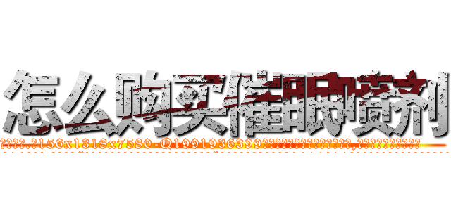 怎么购买催眠喷剂 (怎么购买催眠喷剂【电.话156x1318x7580-Q1991936399鑫宏药业】我们做的是长期生意,靠的是老客户长期支持
参考消息网2月20日报道 韩媒称，“剩女多、离婚率高的城市，房价一定会上涨。”这是中国经济学家金岩石2016年12月参加在上海举行的房地产相关论坛时说的话。
)