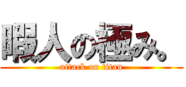 暇人の極み。 (attack on titan)