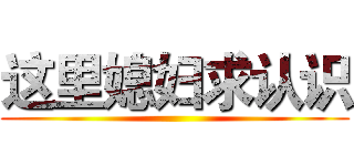这里媳妇求认识 ()