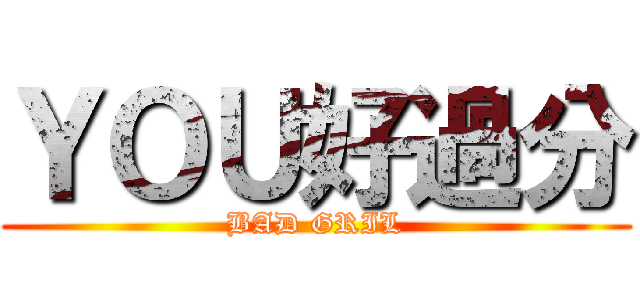 ＹＯＵ好過分 (BAD GRIL)