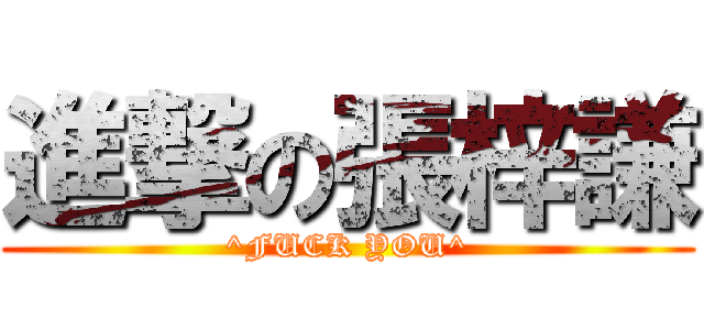 進撃の張梓謙 (^FUCK YOU^)