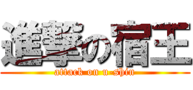 進撃の宿王 (attack on u-shin)
