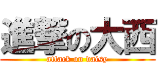 進撃の大西 (attack on daisy)