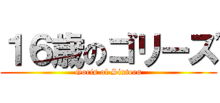 １６歳のゴリーズ (Goris of Sixteen)