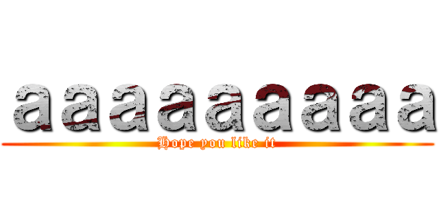 ａａａａａａａａａ (Hope you like it)