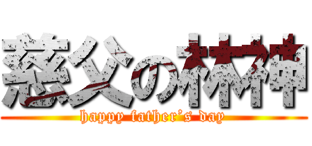 慈父の林神 (happy father’s day)