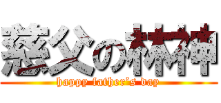慈父の林神 (happy father’s day)