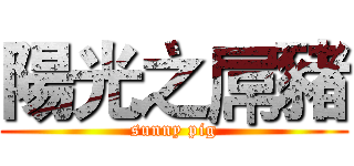 陽光之屌豬 (sunny pig)
