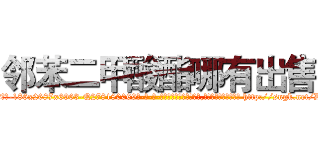 邻苯二甲酸酯哪有出售 (邻苯二甲酸酯哪有出售【电-186x2687x6963-Q278180069元-吉-药-业】我们做的是长期生意,靠的是老客户长期支持 http://sngk.net/DyMfLo
)