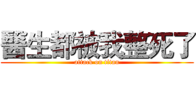 醫生都被我整死了 (attack on titan)