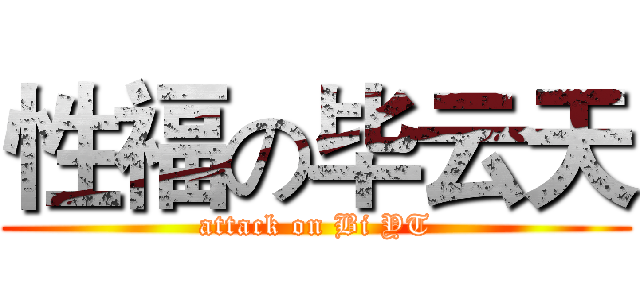性福の毕云天 (attack on Bi YT)