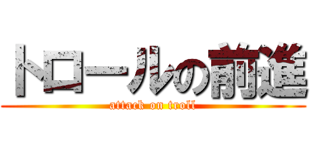 トロールの前進 (attack on troll)