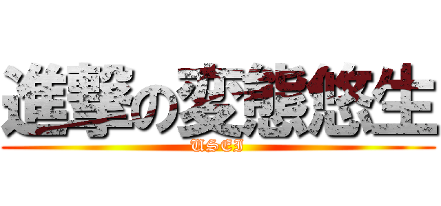 進撃の変態悠生 (USEI)