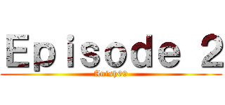 Ｅｐｉｓｏｄｅ ２ (Anish69)