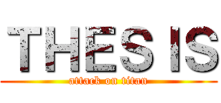 ＴＨＥＳＩＳ (attack on titan)