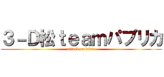 ３－Ｄ松ｔｅａｍパプリカ (attack on titan)