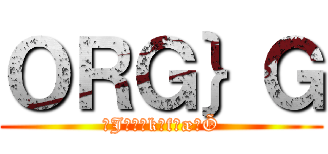 ＯＲＧ｝Ｇ (