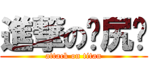 進撃の肏尻屄 (attack on titan)