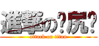 進撃の肏尻屄 (attack on titan)