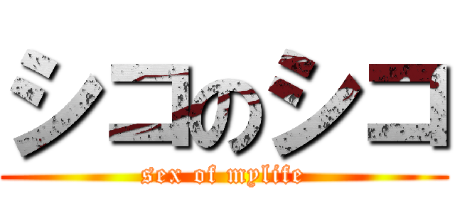 シコのシコ (sex of mylife)