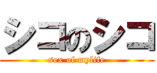 シコのシコ (sex of mylife)