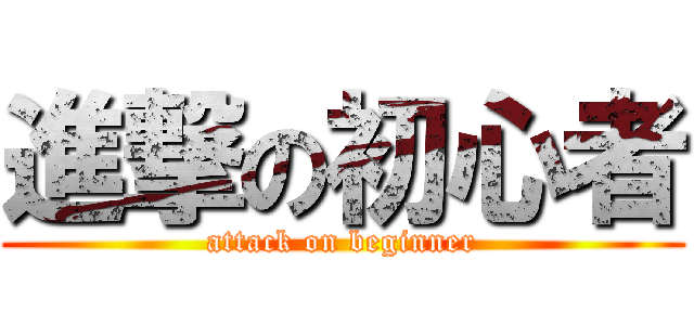 進撃の初心者 (attack on beginner)