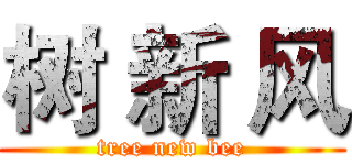 树 新 风 (tree new bee)