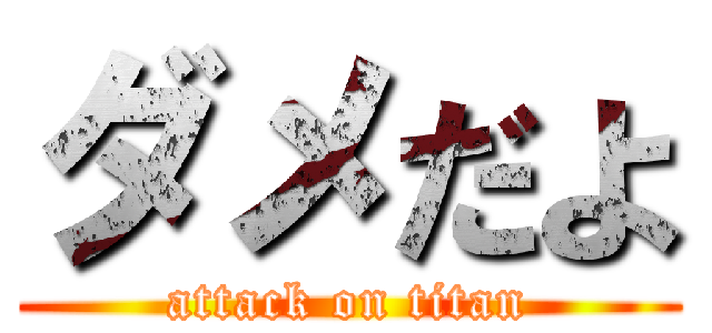 ダメだよ (attack on titan)
