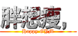 胖想瘦， (Happy GYM)
