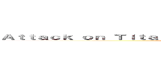 Ａｔｔａｃｋ ｏｎ Ｔｉｔａｎ Ｔｒｉｂｕｔｅ Ｇａｍｅ Ｉｎ Ｍｏｎｇｏｌｉａ (Attack on Titan)