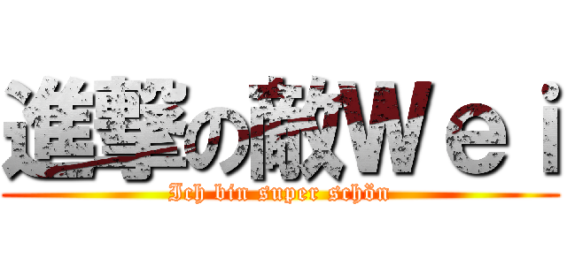 進撃の敵Ｗｅｉ (Ich bin super schön)