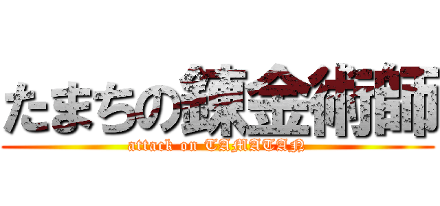 たまちの錬金術師 (attack on TAMATAN)