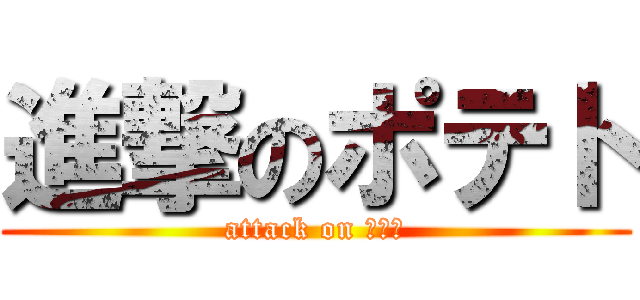 進撃のポテト (attack on ポテト)