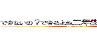 できないの？できるよね二年生だもんがんばって (attack on titan)