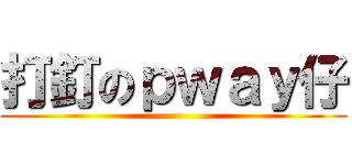 打釘のｐｗａｙ仔 ()