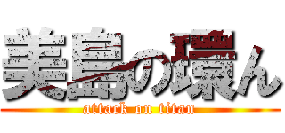 美島の環ん (attack on titan)