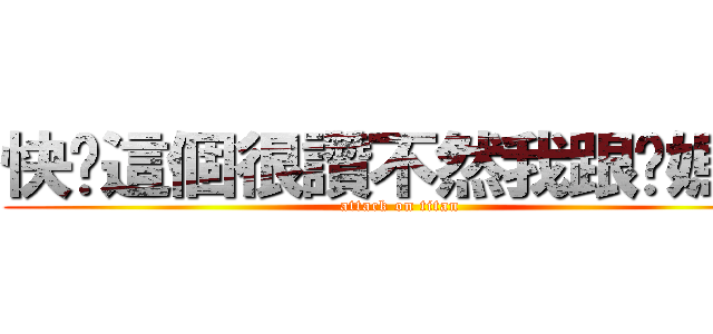 快說這個很讚不然我跟你媽講 (attack on titan)