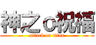神之ｏ祝福 (attack on titan)