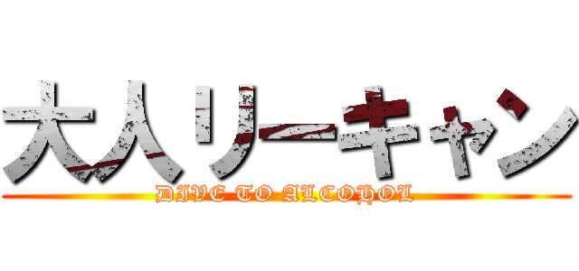 大人リーキャン (DIVE TO ALCOHOL)