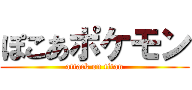 ぽこあポケモン (attack on titan)