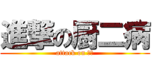 進撃の厨二病 (attack on 厨二)