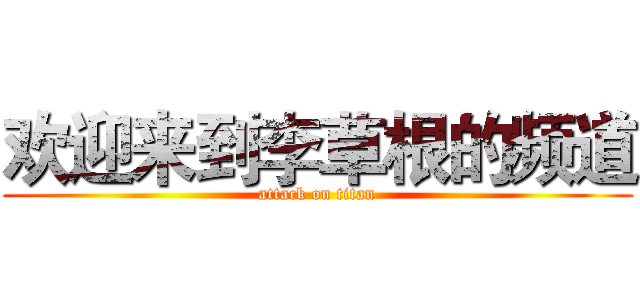欢迎来到李草根的频道 (attack on titan)